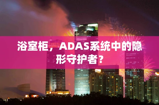 浴室柜，ADAS系统中的隐形守护者？