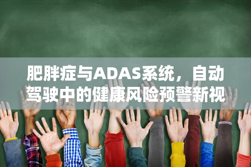 肥胖症与ADAS系统，自动驾驶中的健康风险预警新视角？
