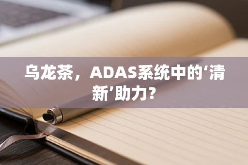 乌龙茶，ADAS系统中的‘清新’助力？