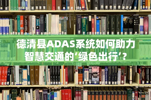 德清县ADAS系统如何助力智慧交通的‘绿色出行’？