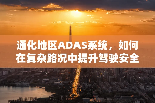 通化地区ADAS系统，如何在复杂路况中提升驾驶安全？