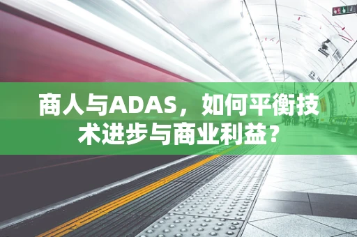 商人与ADAS，如何平衡技术进步与商业利益？