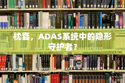 枕套，ADAS系统中的隐形守护者？