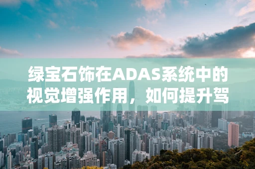 绿宝石饰在ADAS系统中的视觉增强作用，如何提升驾驶安全？