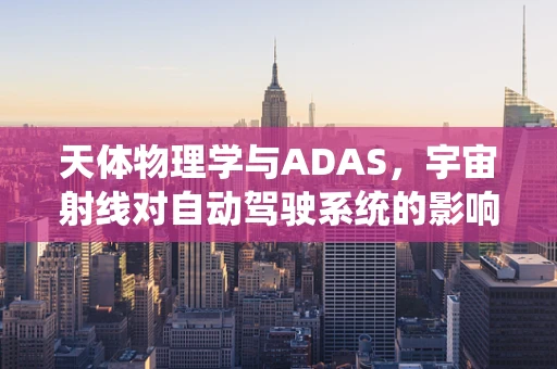 天体物理学与ADAS，宇宙射线对自动驾驶系统的影响
