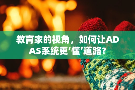 教育家的视角，如何让ADAS系统更‘懂’道路？