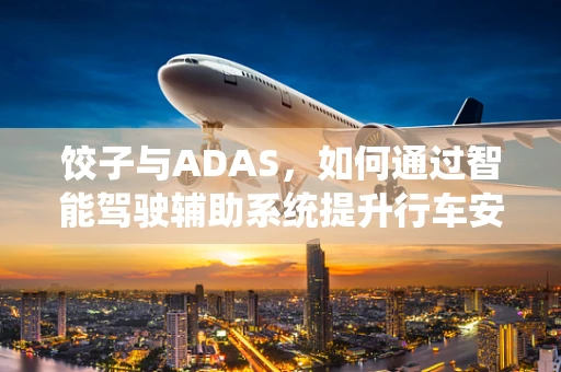 饺子与ADAS，如何通过智能驾驶辅助系统提升行车安全？