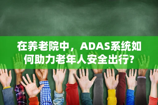 在养老院中，ADAS系统如何助力老年人安全出行？