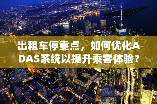 出租车停靠点，如何优化ADAS系统以提升乘客体验？