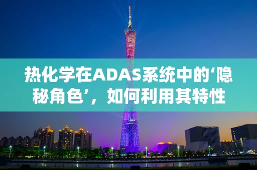 热化学在ADAS系统中的‘隐秘角色’，如何利用其特性提升自动驾驶安全？