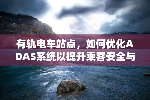 有轨电车站点，如何优化ADAS系统以提升乘客安全与体验？