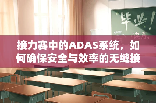 接力赛中的ADAS系统，如何确保安全与效率的无缝接力？