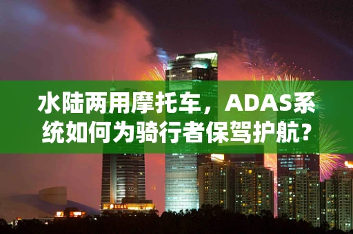 水陆两用摩托车，ADAS系统如何为骑行者保驾护航？