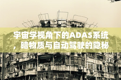 宇宙学视角下的ADAS系统，暗物质与自动驾驶的隐秘联系？