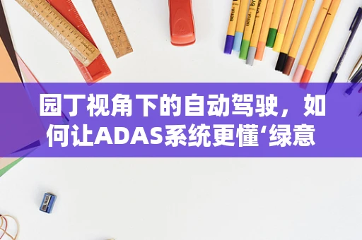 园丁视角下的自动驾驶，如何让ADAS系统更懂‘绿意盎然’的街道？