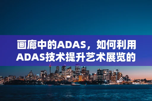 画廊中的ADAS，如何利用ADAS技术提升艺术展览的体验？