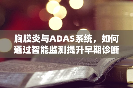 胸膜炎与ADAS系统，如何通过智能监测提升早期诊断效率？