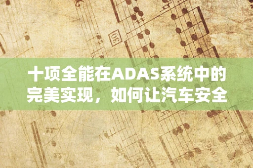 十项全能在ADAS系统中的完美实现，如何让汽车安全与智能并进？