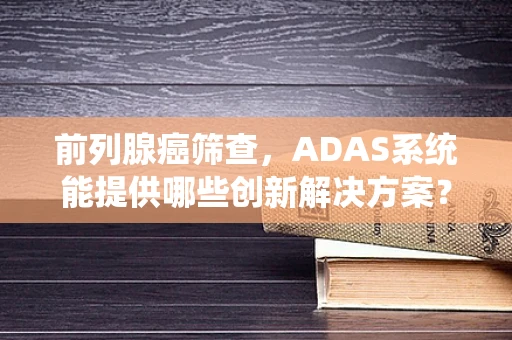 前列腺癌筛查，ADAS系统能提供哪些创新解决方案？