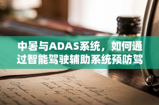 中暑与ADAS系统，如何通过智能驾驶辅助系统预防驾驶员健康风险？