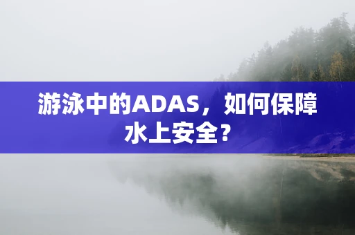 游泳中的ADAS，如何保障水上安全？