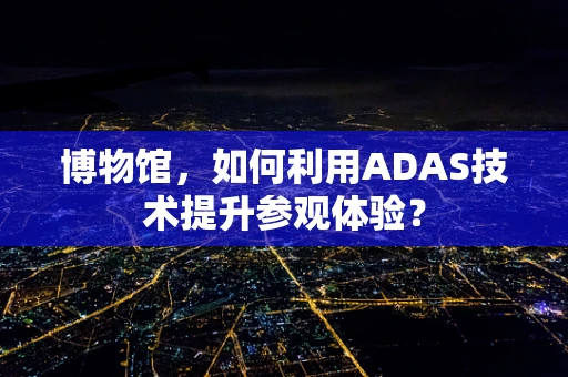 博物馆，如何利用ADAS技术提升参观体验？