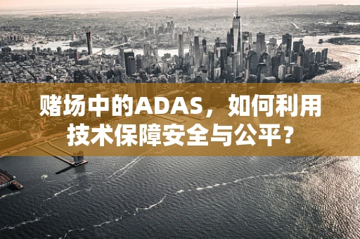 赌场中的ADAS，如何利用技术保障安全与公平？
