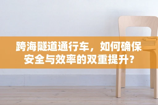 跨海隧道通行车，如何确保安全与效率的双重提升？