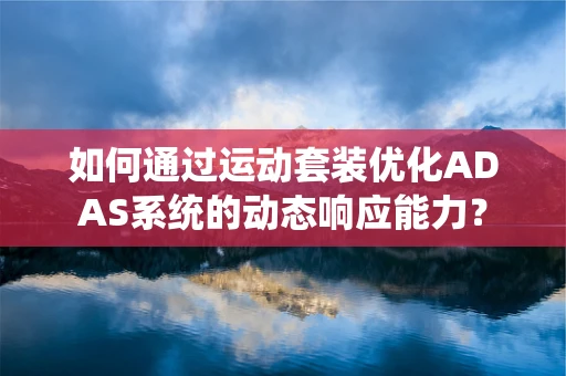 如何通过运动套装优化ADAS系统的动态响应能力？