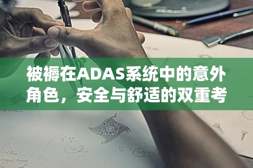 被褥在ADAS系统中的意外角色，安全与舒适的双重考量