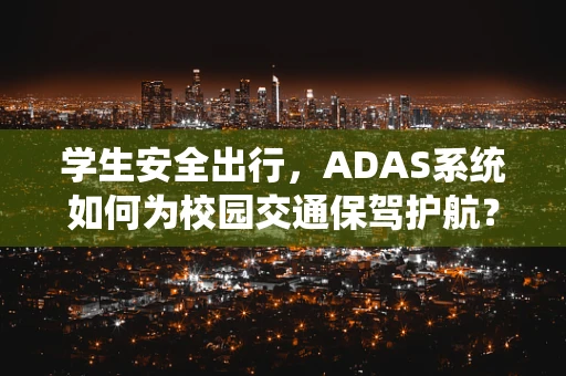 学生安全出行，ADAS系统如何为校园交通保驾护航？