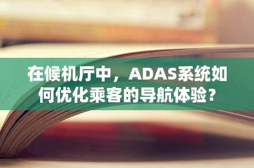 在候机厅中，ADAS系统如何优化乘客的导航体验？