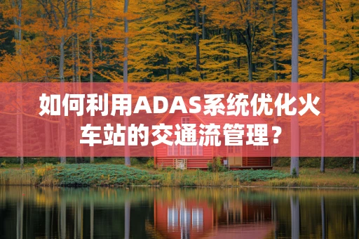 如何利用ADAS系统优化火车站的交通流管理？