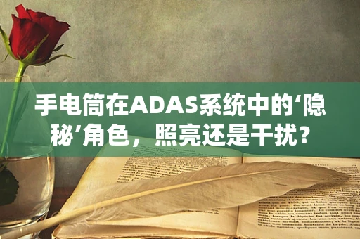 手电筒在ADAS系统中的‘隐秘’角色，照亮还是干扰？