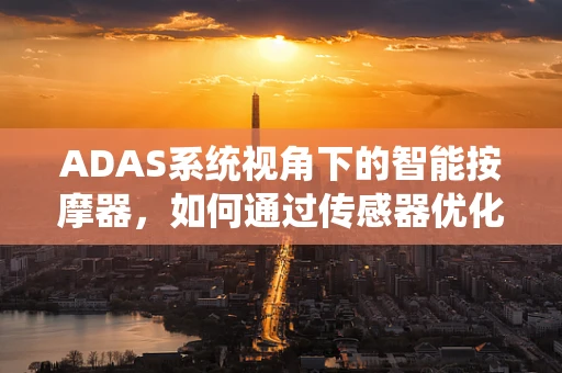 ADAS系统视角下的智能按摩器，如何通过传感器优化用户体验？
