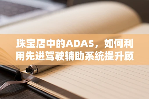 珠宝店中的ADAS，如何利用先进驾驶辅助系统提升顾客体验？