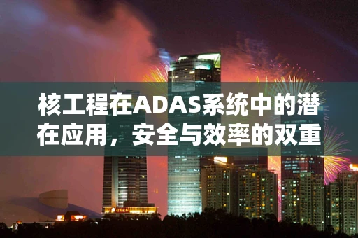 核工程在ADAS系统中的潜在应用，安全与效率的双重保障？