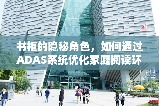 书柜的隐秘角色，如何通过ADAS系统优化家庭阅读环境？