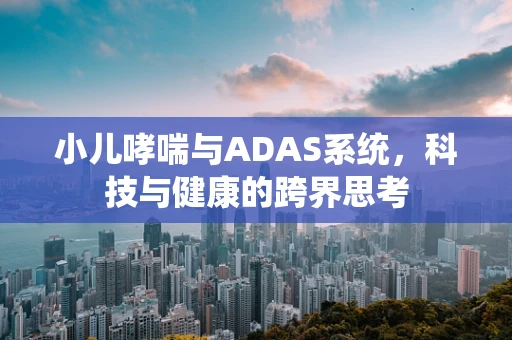 小儿哮喘与ADAS系统，科技与健康的跨界思考