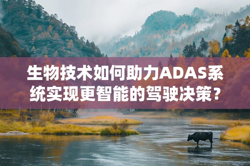 生物技术如何助力ADAS系统实现更智能的驾驶决策？