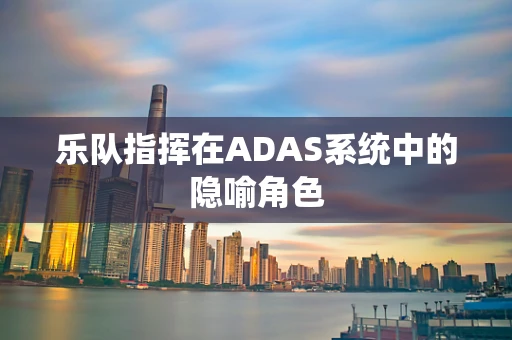 乐队指挥在ADAS系统中的隐喻角色