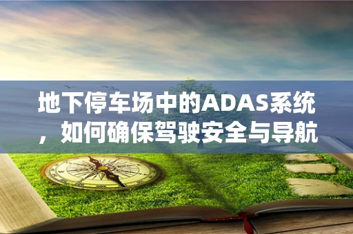 地下停车场中的ADAS系统，如何确保驾驶安全与导航精准？