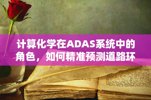 计算化学在ADAS系统中的角色，如何精准预测道路环境？