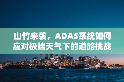 山竹来袭，ADAS系统如何应对极端天气下的道路挑战？