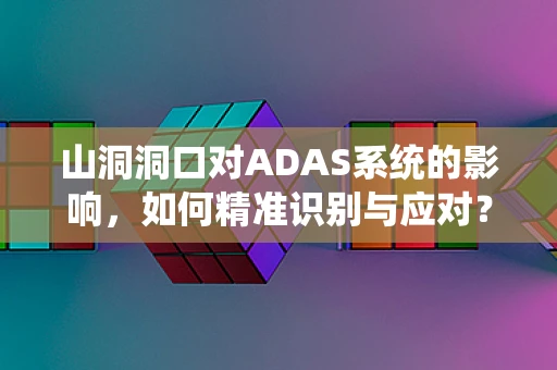 山洞洞口对ADAS系统的影响，如何精准识别与应对？