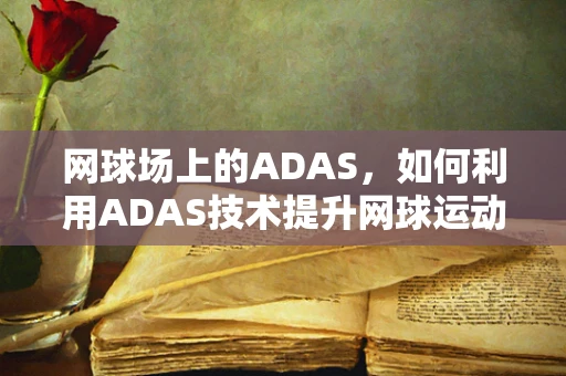 网球场上的ADAS，如何利用ADAS技术提升网球运动员表现？
