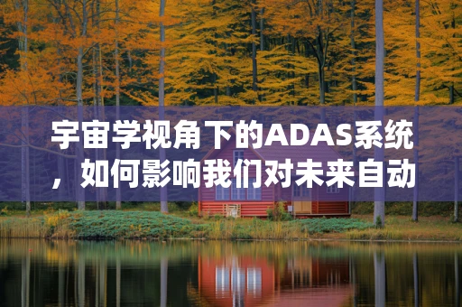 宇宙学视角下的ADAS系统，如何影响我们对未来自动驾驶的认知？