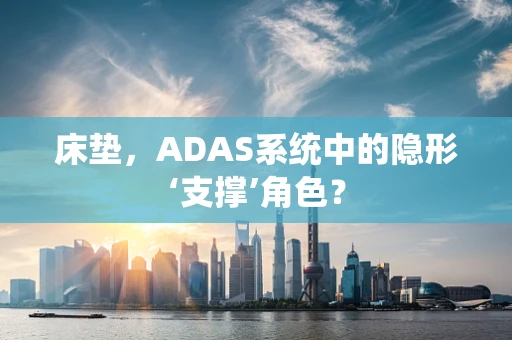 床垫，ADAS系统中的隐形‘支撑’角色？