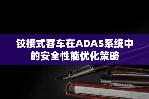 铰接式客车在ADAS系统中的安全性能优化策略