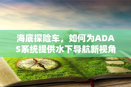 海底探险车，如何为ADAS系统提供水下导航新视角？